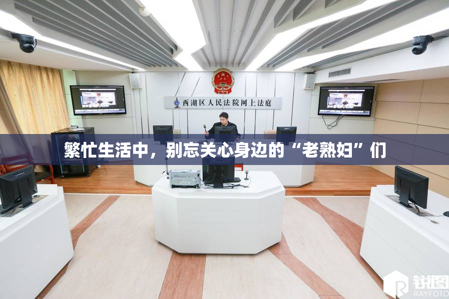 繁忙生活中，别忘关心身边的“老熟妇”们