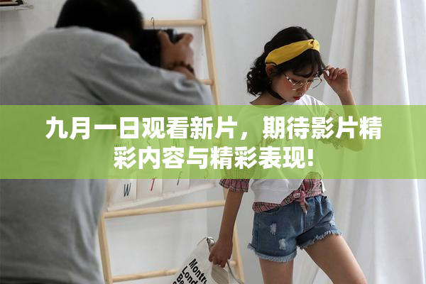 九月一日观看新片，期待影片精彩内容与精彩表现!