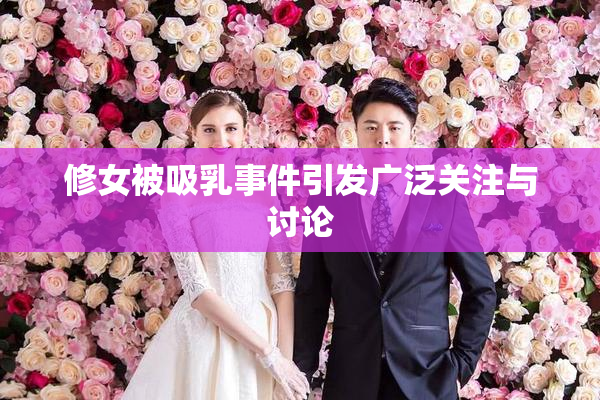 修女被吸乳事件引发广泛关注与讨论