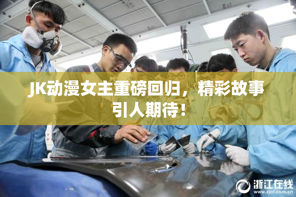 JK动漫女主重磅回归，精彩故事引人期待！