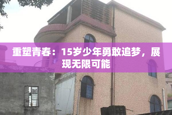 重塑青春：15岁少年勇敢追梦，展现无限可能