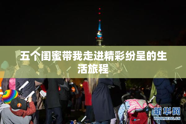 五个闺蜜带我走进精彩纷呈的生活旅程