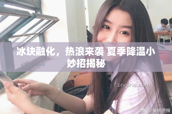冰块融化，热浪来袭 夏季降温小妙招揭秘