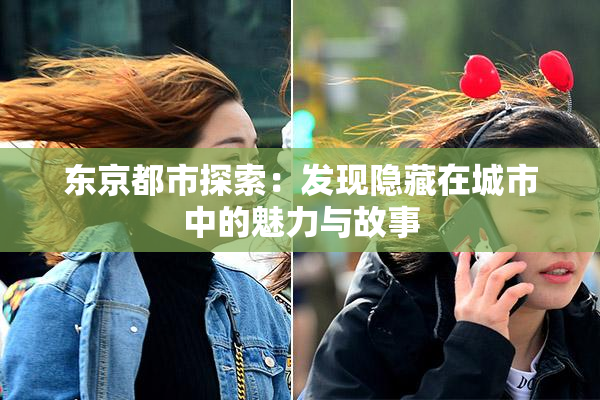 东京都市探索：发现隐藏在城市中的魅力与故事