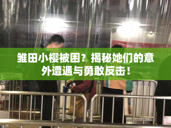 雏田小樱被困？揭秘她们的意外遭遇与勇敢反击！