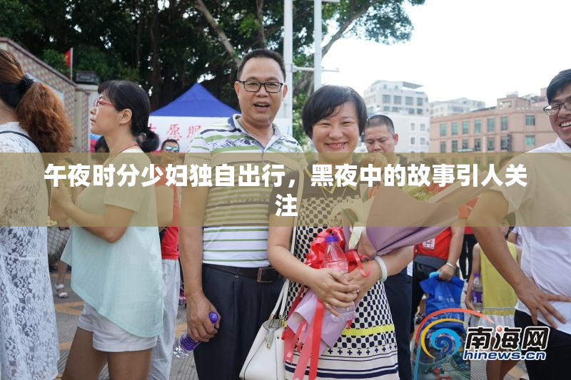 午夜时分少妇独自出行，黑夜中的故事引人关注