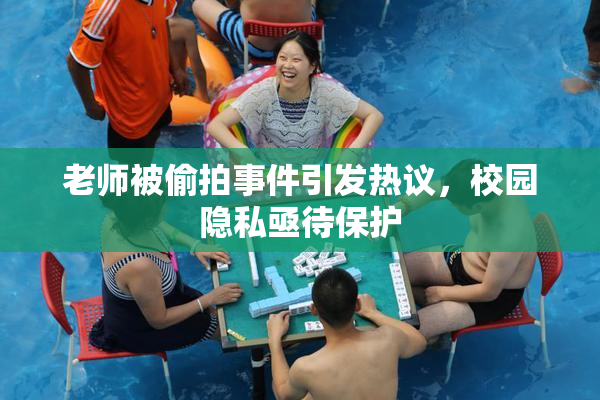 老师被偷拍事件引发热议，校园隐私亟待保护