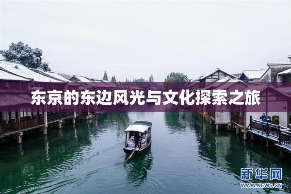 东京的东边风光与文化探索之旅