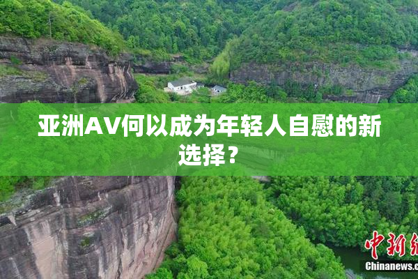 亚洲AV何以成为年轻人自慰的新选择？