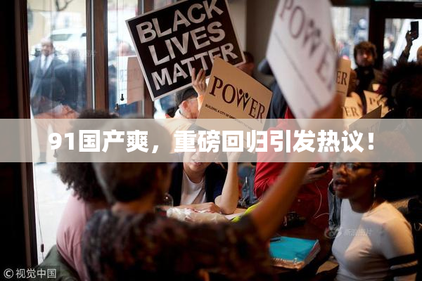 91国产爽，重磅回归引发热议！