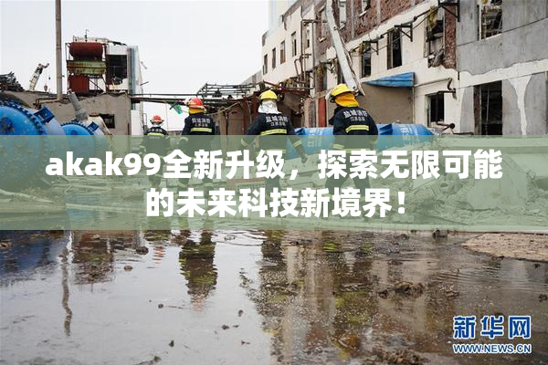 akak99全新升级，探索无限可能的未来科技新境界！