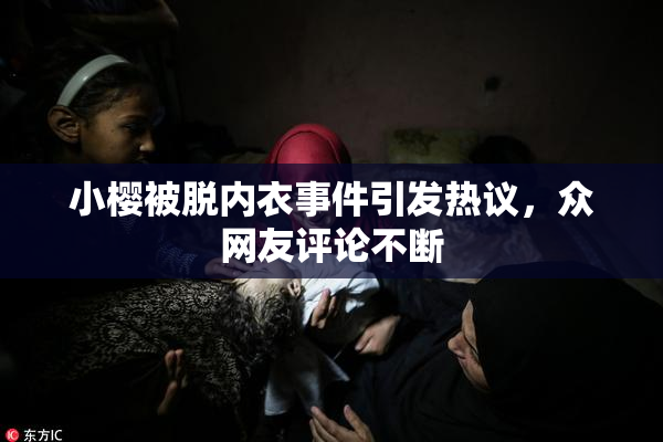 小樱被脱内衣事件引发热议，众网友评论不断