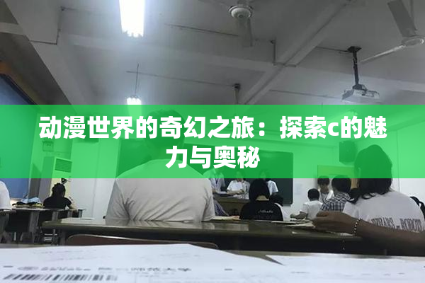 动漫世界的奇幻之旅：探索c的魅力与奥秘