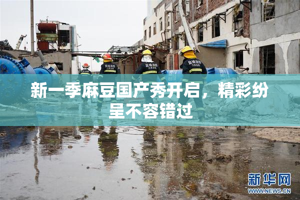 新一季麻豆国产秀开启，精彩纷呈不容错过