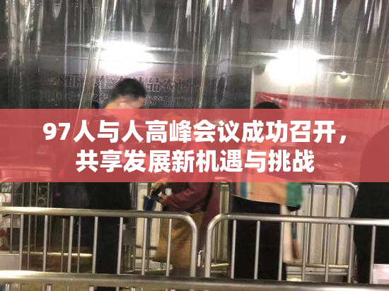 97人与人高峰会议成功召开，共享发展新机遇与挑战