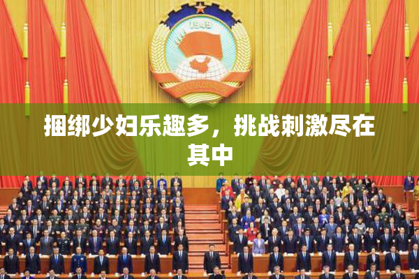 捆绑少妇乐趣多，挑战刺激尽在其中