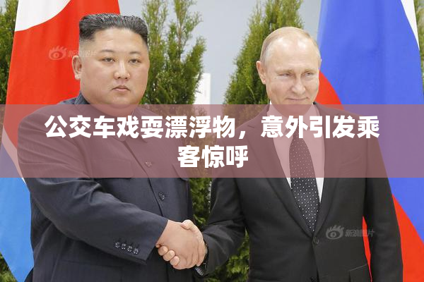 公交车戏耍漂浮物，意外引发乘客惊呼