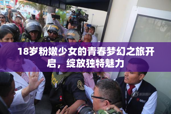 18岁粉嫩少女的青春梦幻之旅开启，绽放独特魅力