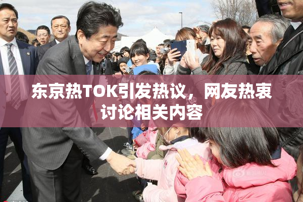 东京热TOK引发热议，网友热衷讨论相关内容