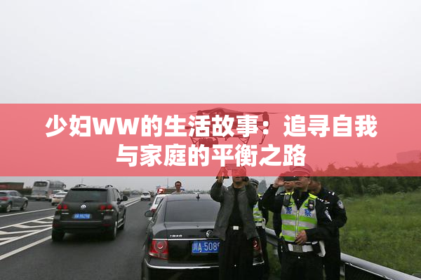 少妇WW的生活故事：追寻自我与家庭的平衡之路