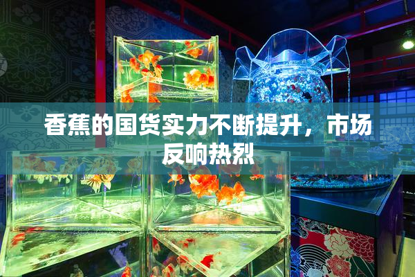 香蕉的国货实力不断提升，市场反响热烈