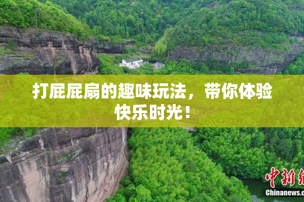 打屁屁扇的趣味玩法，带你体验快乐时光！