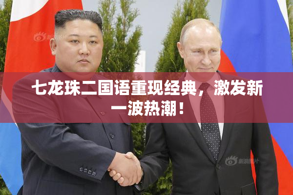 七龙珠二国语重现经典，激发新一波热潮！
