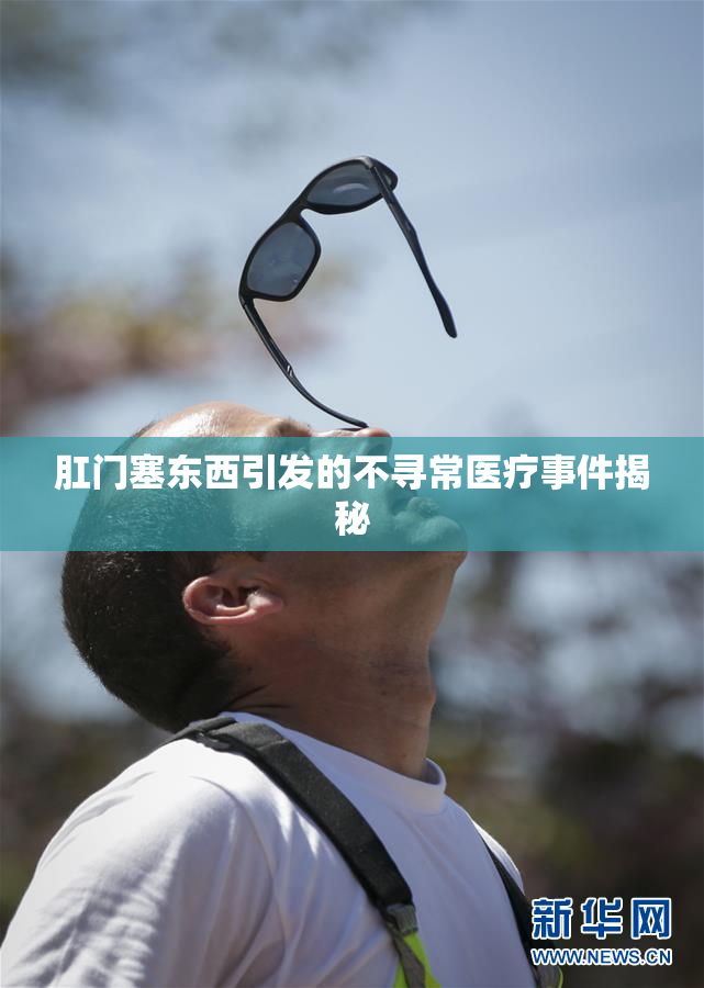 肛门塞东西引发的不寻常医疗事件揭秘