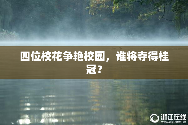 四位校花争艳校园，谁将夺得桂冠？