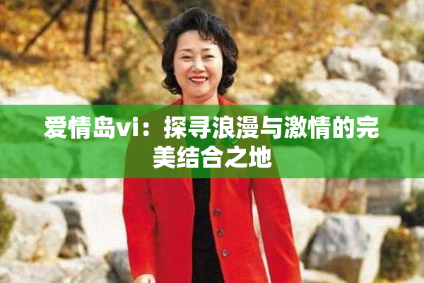 爱情岛vi：探寻浪漫与激情的完美结合之地