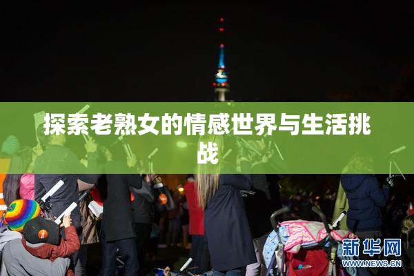 探索老熟女的情感世界与生活挑战
