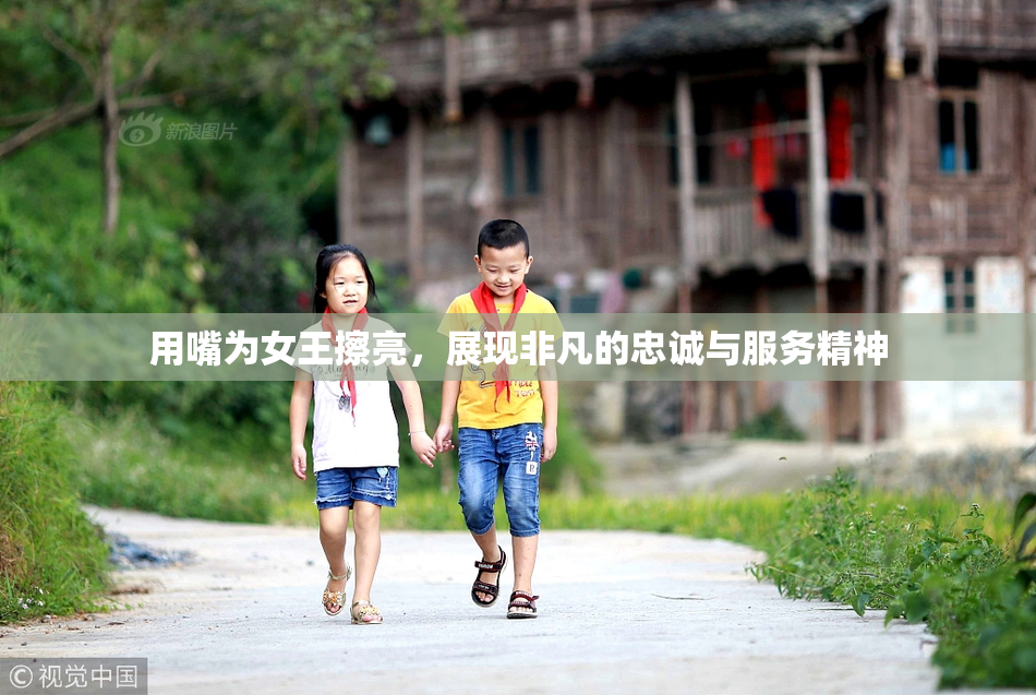 用嘴为女王擦亮，展现非凡的忠诚与服务精神