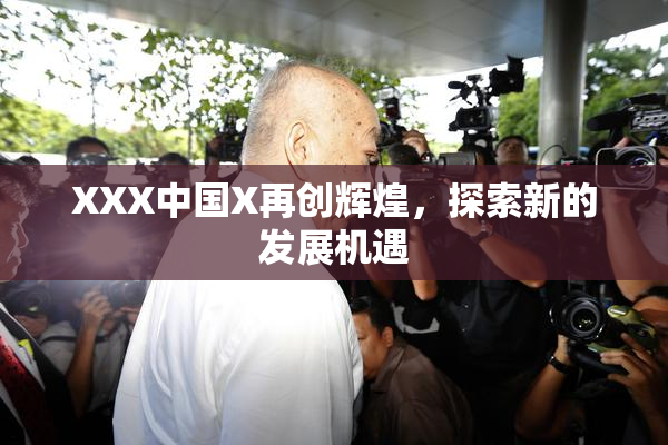 XXX中国X再创辉煌，探索新的发展机遇