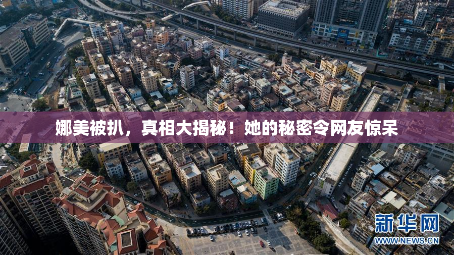 娜美被扒，真相大揭秘！她的秘密令网友惊呆