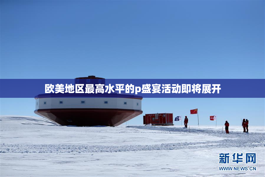 欧美地区最高水平的p盛宴活动即将展开