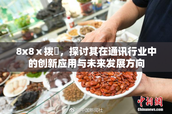 8x8ⅹ拨牐，探讨其在通讯行业中的创新应用与未来发展方向