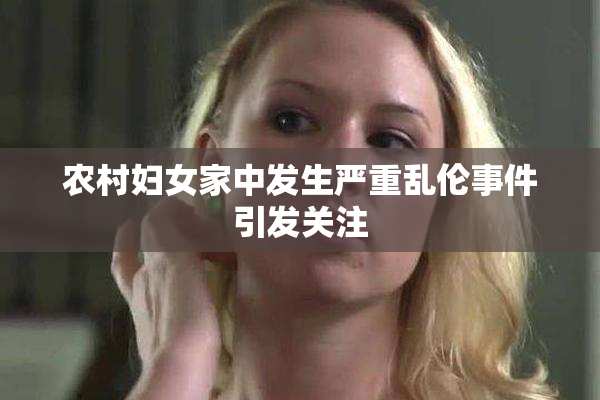 农村妇女家中发生严重乱伦事件引发关注
