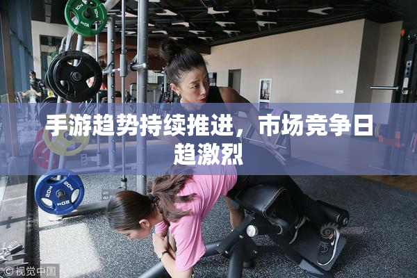 手游趋势持续推进，市场竞争日趋激烈