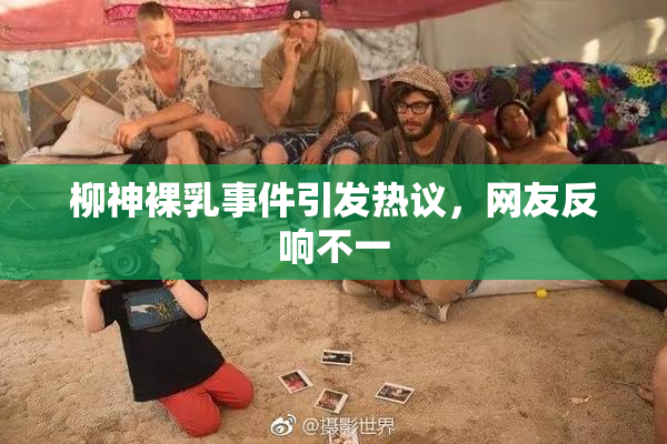 柳神裸乳事件引发热议，网友反响不一