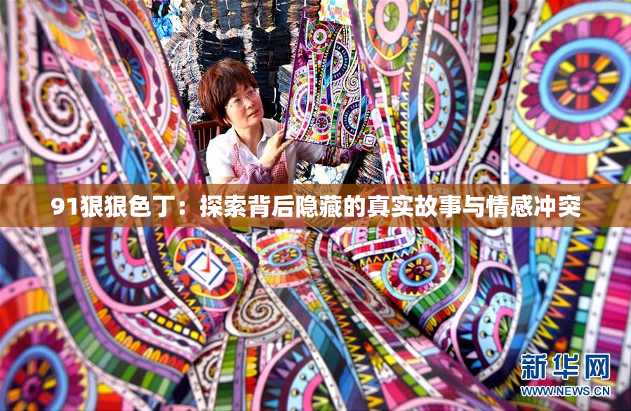 91狠狠色丁：探索背后隐藏的真实故事与情感冲突