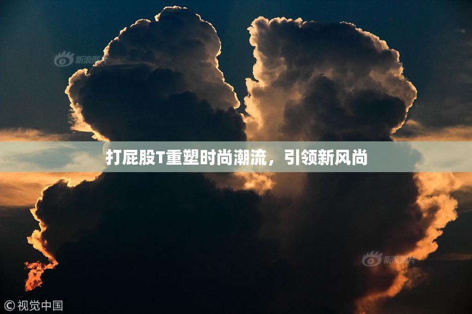 打屁股T重塑时尚潮流，引领新风尚