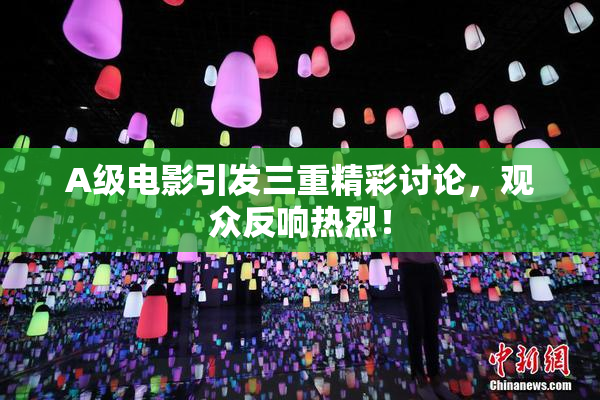 A级电影引发三重精彩讨论，观众反响热烈！
