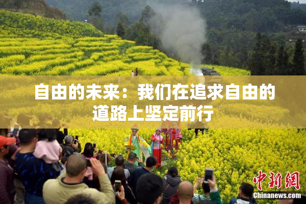 自由的未来：我们在追求自由的道路上坚定前行