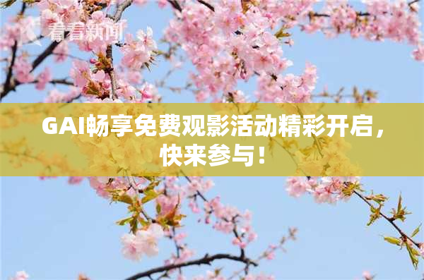GAI畅享免费观影活动精彩开启，快来参与！