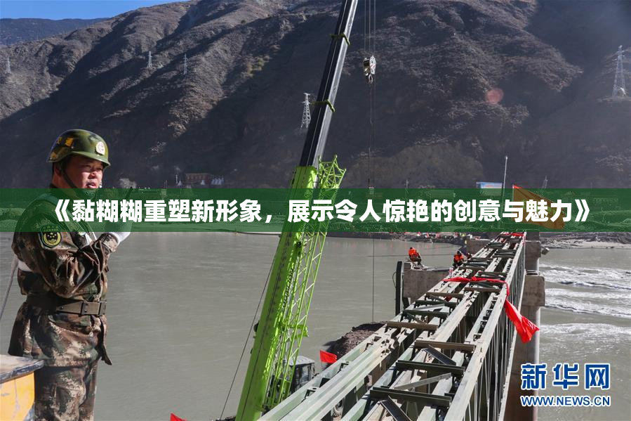 《黏糊糊重塑新形象，展示令人惊艳的创意与魅力》