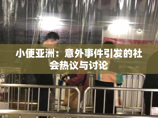 小便亚洲：意外事件引发的社会热议与讨论