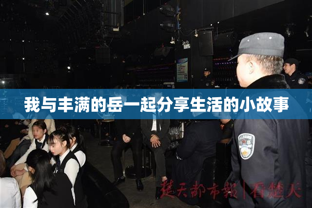 我与丰满的岳一起分享生活的小故事