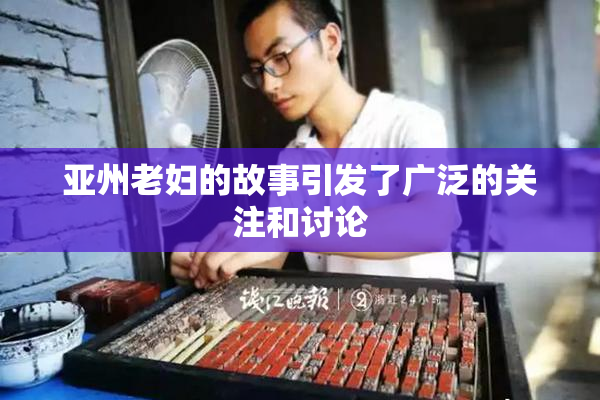 亚州老妇的故事引发了广泛的关注和讨论