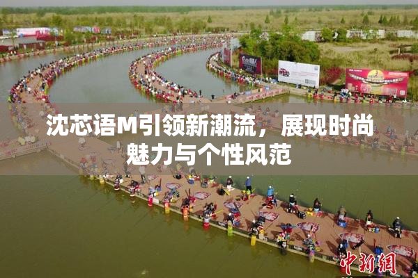 沈芯语M引领新潮流，展现时尚魅力与个性风范
