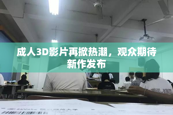 成人3D影片再掀热潮，观众期待新作发布